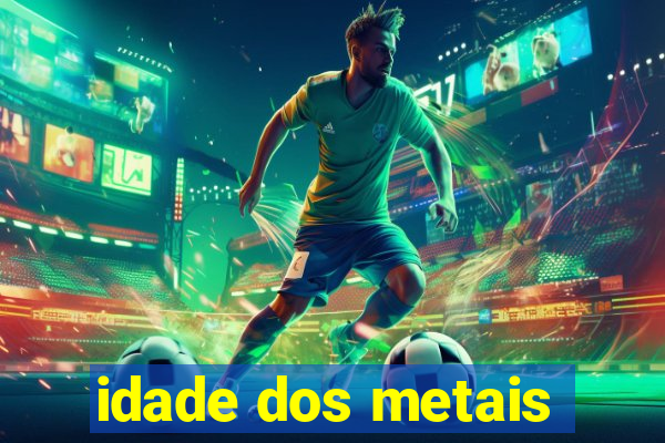 idade dos metais